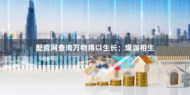 配资网查询万物得以生长；燥润相生