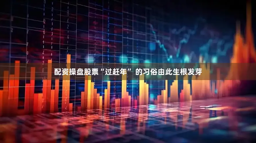 配资操盘股票“过赶年” 的习俗由此生根发芽