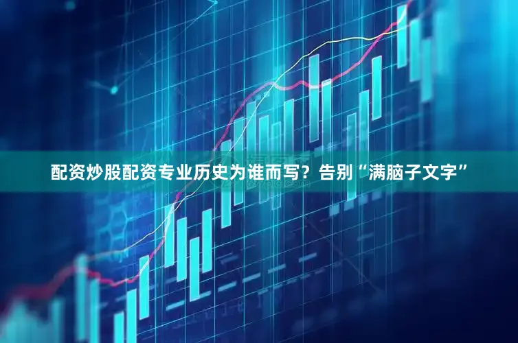 配资炒股配资专业历史为谁而写？告别“满脑子文字”