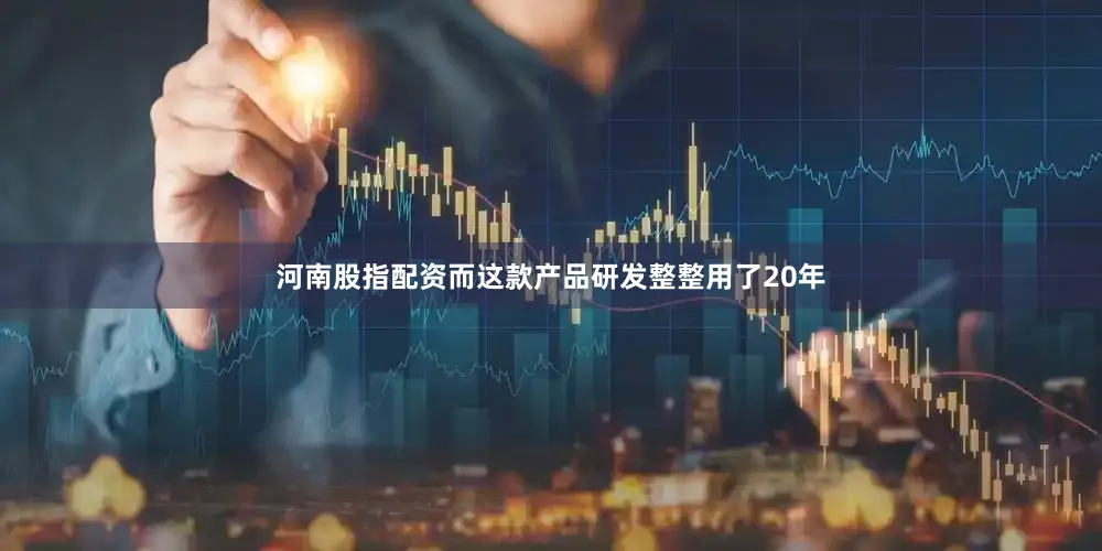 河南股指配资而这款产品研发整整用了20年